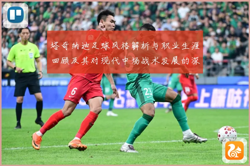 塔奇纳迪足球风格解析与职业生涯回顾及其对现代中场战术发展的深远影响-深度解析