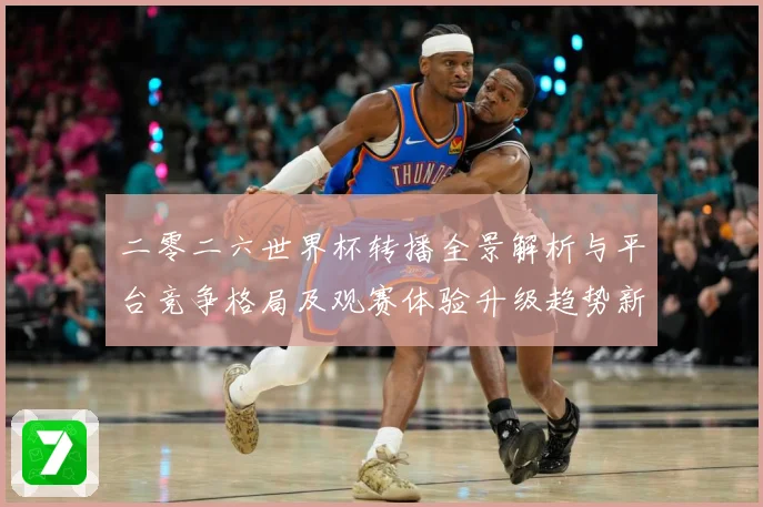 二零二六世界杯转播全景解析与平台竞争格局及观赛体验升级趋势新数据研判-深度解析