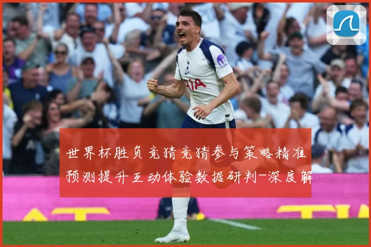 世界杯胜负竞猜竞猜参与策略精准预测提升互动体验数据研判-深度解析