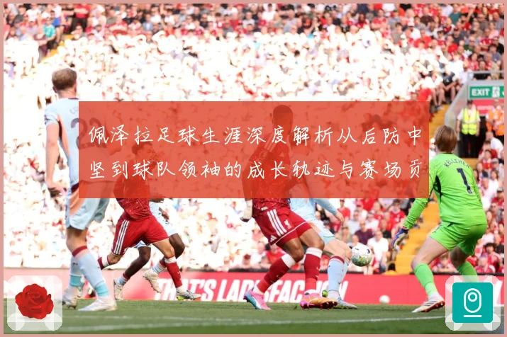佩泽拉足球生涯深度解析从后防中坚到球队领袖的成长轨迹与赛场贡献-深度解析