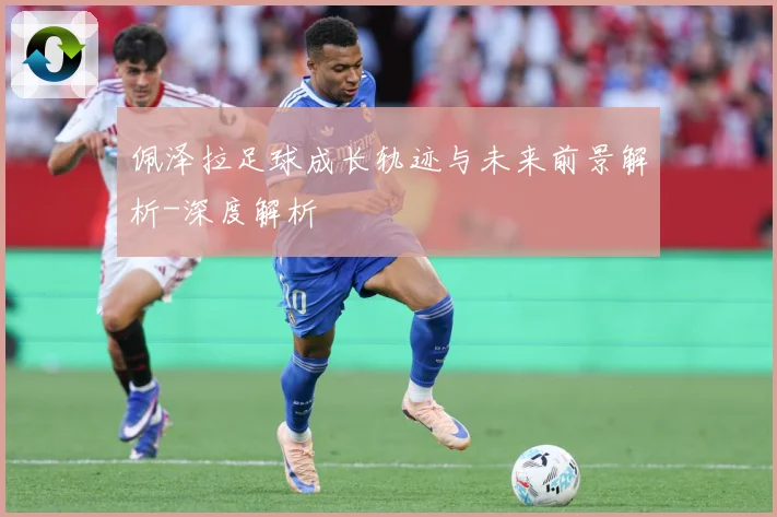 佩泽拉足球成长轨迹与未来前景解析-深度解析