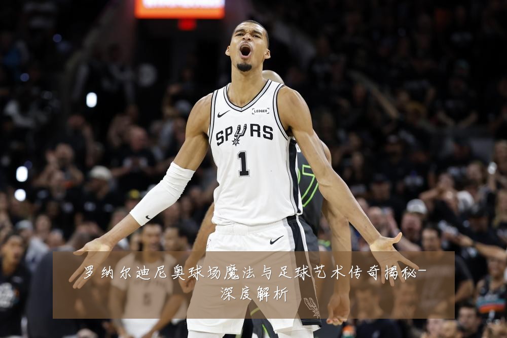 罗纳尔迪尼奥球场魔法与足球艺术传奇揭秘-深度解析