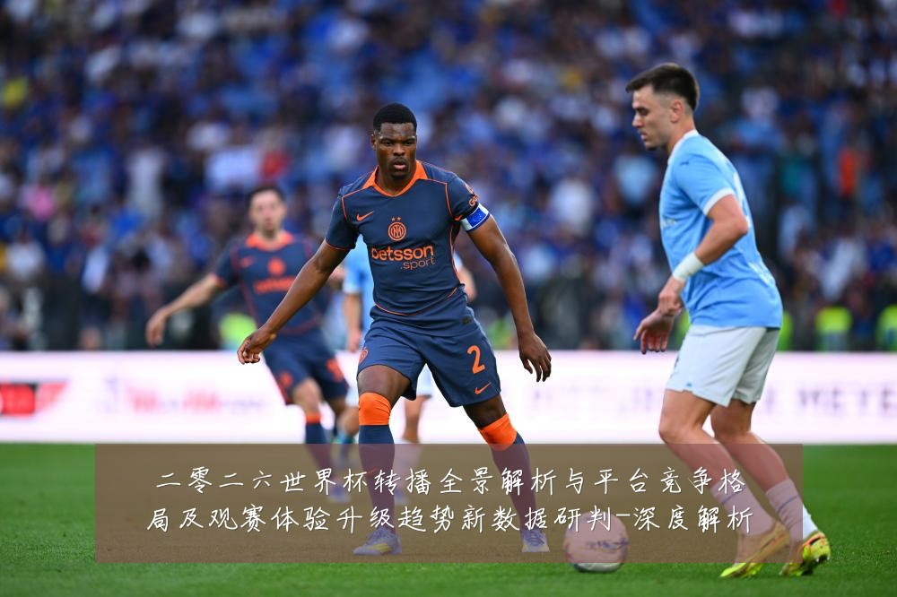 二零二六世界杯转播全景解析与平台竞争格局及观赛体验升级趋势新数据研判-深度解析