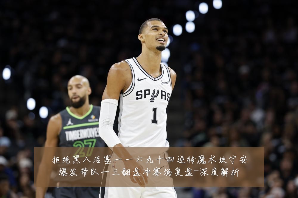 拒绝黑八活塞一一六九十四逆转魔术坎宁安爆发带队一三翻盘冲赛场复盘-深度解析