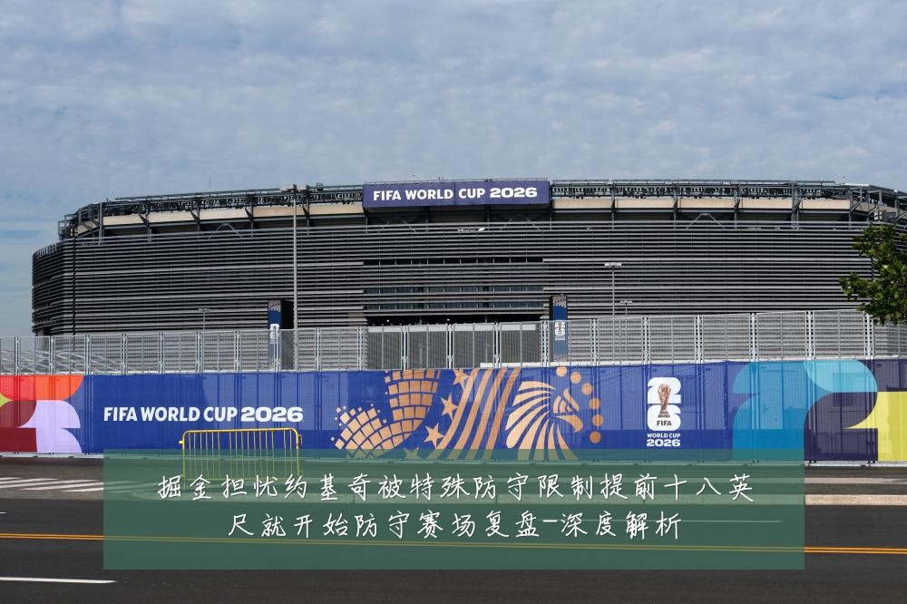掘金担忧约基奇被特殊防守限制提前十八英尺就开始防守赛场复盘-深度解析