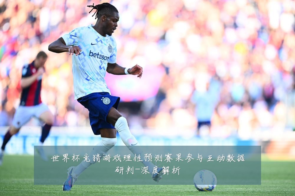 世界杯竞猜游戏理性预测赛果参与互动数据研判-深度解析